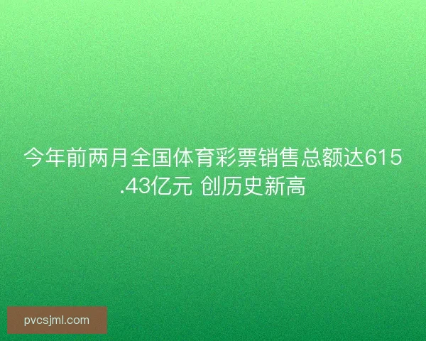 今年前两月全国体育彩票销售总额达615.43亿元 创历史新高