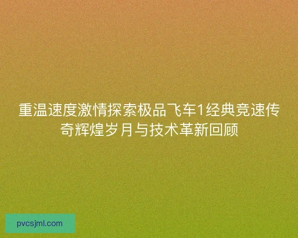重温速度激情探索极品飞车1经典竞速传奇辉煌岁月与技术革新回顾